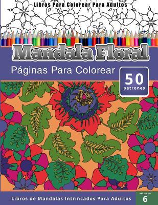 Libros Para Colorear Para Adultos: Mandala Floral (Pginas Para Colorear-Libros De Mandalas Intrincados Para Adultos)