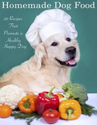 Home Made Dog Food: 20 Recipes That Promote a Healthy Happy Dog