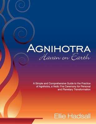 Agnihotra: Havan on Earth: A simple and comprehensive guide to the practice of Agnihotra, a Vedic fire ceremony for personal and