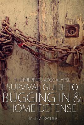 The Preppers Apocalypse Survival Guide to Bugging In & Home Defense