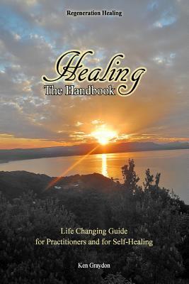 Healing; the Handbook: Life changing guide for practitioners or for self healing