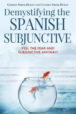 Demystifying the Spanish Subjunctive: Feel the Fear and 'Subjunctive' Anyway