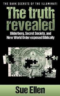 "The Dark Secrets of the Illuminati the truth revealed: Bilderberg, Secret Society, and New World Order exposed Biblically"