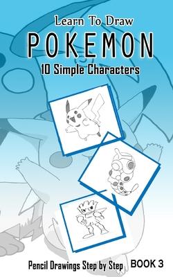 Learn To Draw Pokemon - 10 Simple Characters: Pencil Drawing Step By Step Book 3: Pencil Drawing Ideas for Absolute Beginners Subscription
