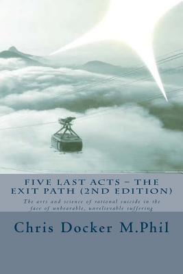 Five Last Acts - The Exit Path (2015 edition): The arts and science of rational suicide in the face of unbearable, unrelievable suffering