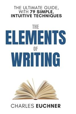 The Elements of Writing: The Only Writing Guide You Will Ever Need