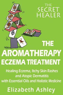 The Aromatherapy Eczema Treatment: The Professional Aromatherapist's Guide to Healing Eczema, Itchy Skin Rashes and Atopic Dermatitis with Essential O