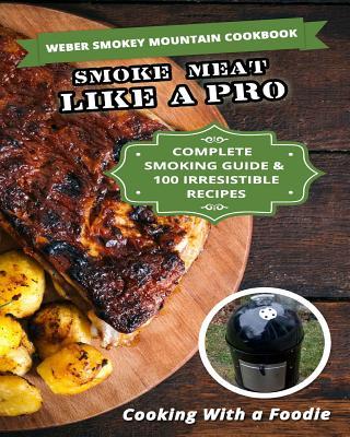 Weber Smokey Mountain Cookbook: Complete Smoking Guide, 100 Irresistible Recipes