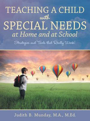 Teaching a Child with Special Needs at Home and at School: Strategies and Tools that Really Work!