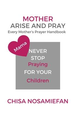 Mother Arise and Pray: Every Mother's Prayer Handbook