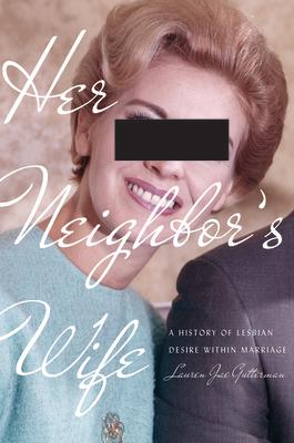 Her Neighbor's Wife: A History of Lesbian Desire Within Marriage