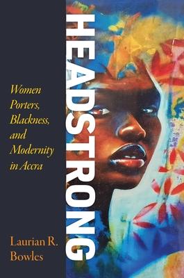 Headstrong: Women Porters, Blackness, and Modernity in Accra Subscription