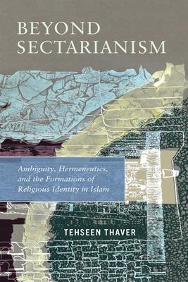 Beyond Sectarianism: Ambiguity, Hermeneutics, and the Formations of Religious Identity in Islam