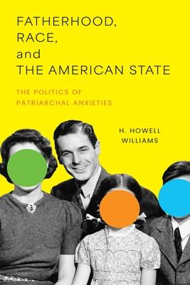 Fatherhood, Race, and the American State: The Politics of Patriarchal Anxieties Subscription