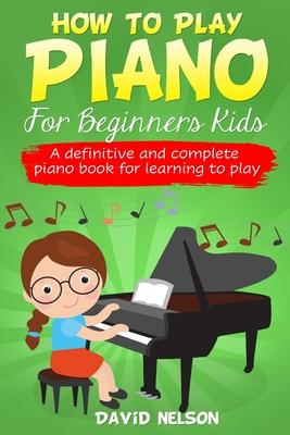 How to Play Piano for Beginners Kids: A Definitive And Complete Piano Book For Learning To Play