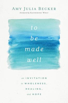 To Be Made Well: An Invitation to Wholeness, Healing, and Hope