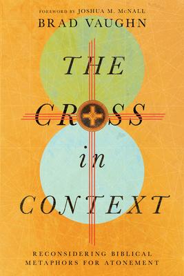 The Cross in Context: Reconsidering Biblical Metaphors for Atonement