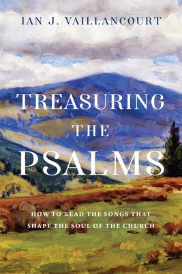 Treasuring the Psalms: How to Read the Songs That Shape the Soul of the Church