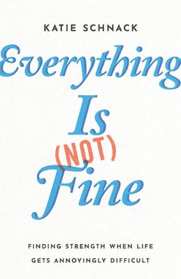 Everything Is (Not) Fine: Finding Strength When Life Gets Annoyingly Difficult