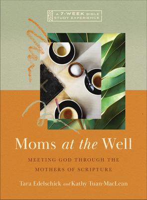 Moms at the Well: Meeting God Through the Mothers of Scripture-A 7-Week Bible Study with Video Access