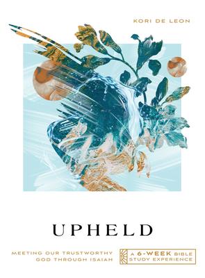 Upheld: Meeting Our Trustworthy God Through Isaiah--A 6-Week Bible Study with Video Access