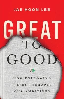 Great to Good: How Following Jesus Reshapes Our Ambitions