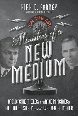 Ministers of a New Medium: Broadcasting Theology in the Radio Ministries of Fulton J. Sheen and Walter A. Maier