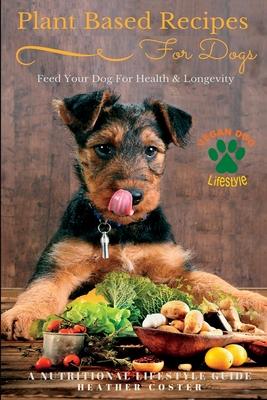 Plant Based Recipes for Dogs Nutritional Lifestyle Guide: Feed Your Dog for Health & Longevity