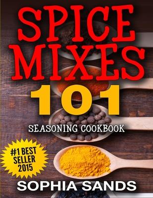 Spices Mixes 101: Seasoning Cookbook: The Ultimate Guide To Mixing Spices & Herbs