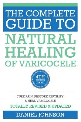 The Complete Guide to Natural Healing of Varicocele: Varicocele natural treatment without surgery