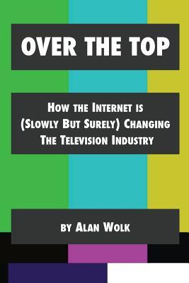 Over The Top: How The Internet Is (Slowly But Surely) Changing The Television Industry