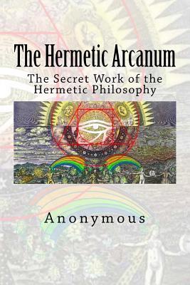 The Hermetic Arcanum: The Secret Work of the Hermetic Philosophy