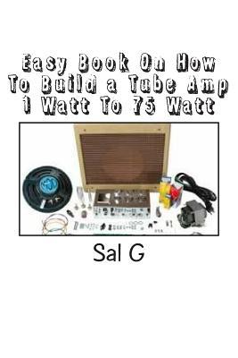 Easy Book On How To Build a Tube Amp 1 Watt To 75 Watt: Easy Book On How To Build a Tube Amp 1 Watt To 75 Watt