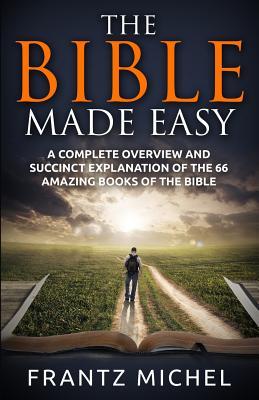 The Bible Made Easy: A Complete Overview and Succinct Explanation of the 66 Amazing Books of the Bible