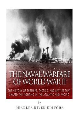 The Naval Warfare of World War II: The History of the Ships, Tactics, and Battles that Shaped the Fighting in the Atlantic and Pacific