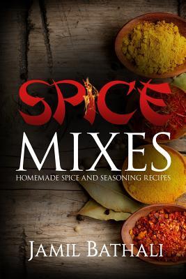 Spice Mixes: Homemade Spice and Seasoning Recipes