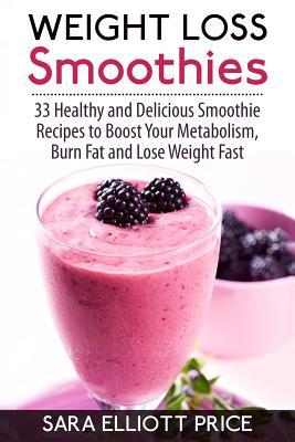 Weight Loss Smoothies: 33 Healthy and Delicious Smoothie Recipes to Boost Your Metabolism, Burn Fat and Lose Weight Fast