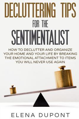 Decluttering Tips for the Sentimentalist: How to Declutter and Organize Your Home and Your Life by Breaking the Emotional Attachment to Items You Will