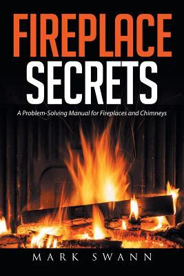 Fireplace Secrets: A Problem-Solving Manual for Fireplaces and Chimneys