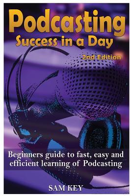 Podcasting Success in a Day: Beginner's Guide to Fast, Easy, and Efficient Learning of Podcasting Subscription