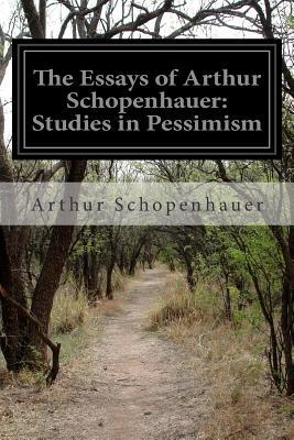 The Essays of Arthur Schopenhauer: Studies in Pessimism