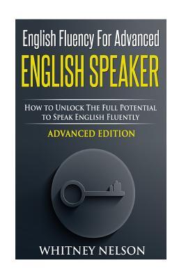 English Fluency For Advanced English Speaker: How To Unlock The Full Potential To Speak English Fluently