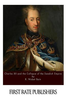 Charles XII and the Collapse of the Swedish Empire