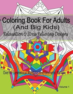 Coloring Book For Adults (and Big Kids) Relaxation and Stress Relieving Designs: Over 40 Symmetrical Mandalas & Geometric Patterns