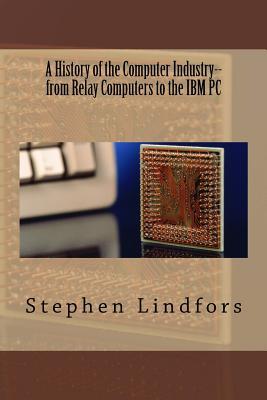 A History of the Computer Industry: From Relay Computers to the IBM PC