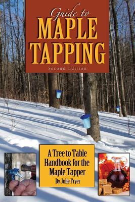 Guide to Maple Tapping: A Tree to Table Handbook for the Maple Tapper