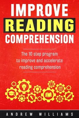 Improve Reading Comprehension: The 10 step program to improve and accelerate reading comprehension