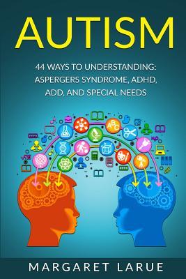 Autism: 44 Ways to Understanding- Aspergers Syndrome, ADHD, ADD, and Special Needs