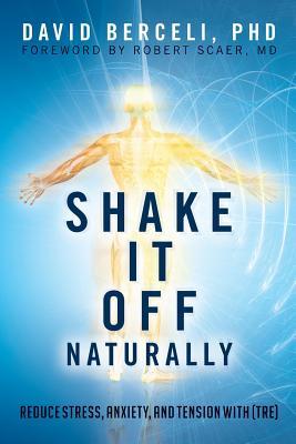 Shake It Off Naturally: Reduce Stress, Anxiety, and Tension with [TRE]