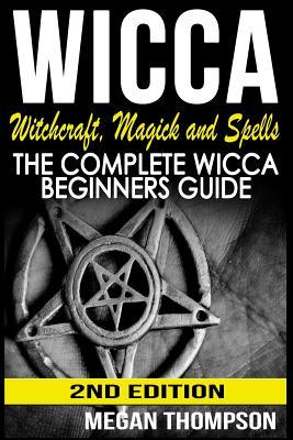 Wicca: Witchcraft, Magick And Spells: The Complete Wicca Beginners Guide